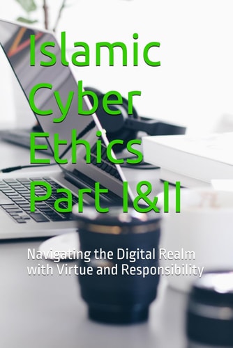 ISLAMIC CYBER ETHICS Navigating the Digital Realm with Virtue and Responsibility