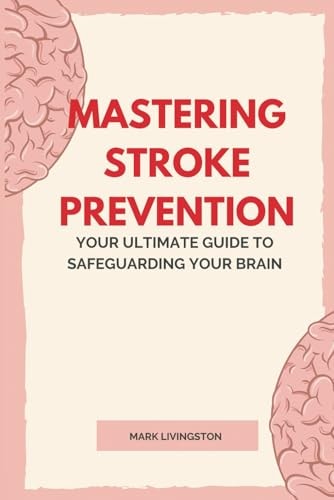 Mastering Stroke Prevention Your Ultimate Guide to Safeguarding Your Brain
