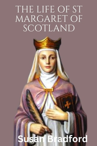 The Life Of St Margaret Of Scotland Life History, Virtues and Christian Life of the Queen of Scotland
