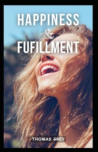 Happiness and Fulfillment Discovering Joy and Purpose in Every Moment