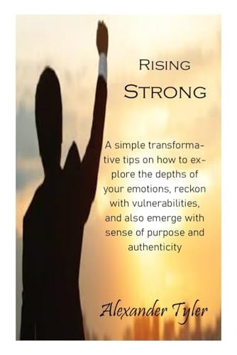 Rising Strong A Simple Transformative Tips on how to Explore the Depths of Your Emotions, Reckon with Vulnerabilities, and Also Emerge with Sense of Purpose and Authenticity