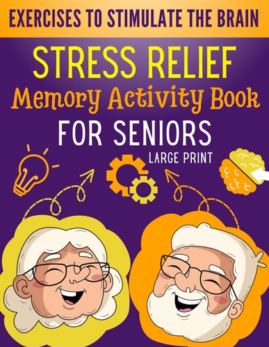 Stress Relief Memory Activity Book For Seniors Relaxing Activities for Brain Maintenance and Memory Enhancement - Cognitive Training Exciting Games and Fun Exercises for Adults in Large Print with Solutions.