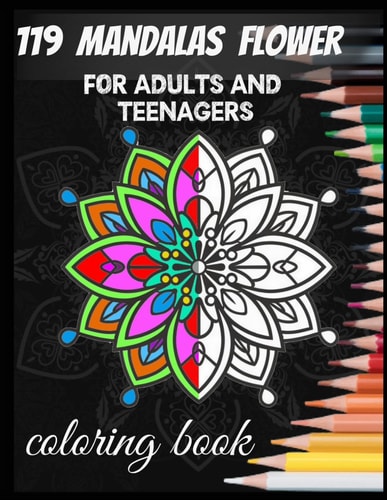 119 Mandalas Flower for Adults and Teenagers Coloring Book Enjoy 119 Exquisitely Crafted Floral Mandalas, Designed for the Enjoyment of All Ages Adults and Teenagers