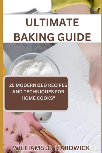 Ultimate Baking Guide 25 Modernized Recipes and Techniques for Home Cooks"