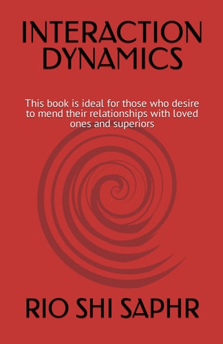 Interaction Dynamics This Book is Ideal for Those who Desire to Mend Their Relationships with Loved Ones and Superiors