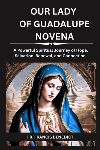 Our Lady of Guadalupe Novena A Powerful Spiritual Journey of Hope, Salvation, Renewal, and Connection.
