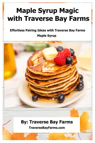 Maple Syrup Magic with Traverse Bay Farms Effortless Pairing Ideas with Traverse Bay Farms' Maple Syrup.
