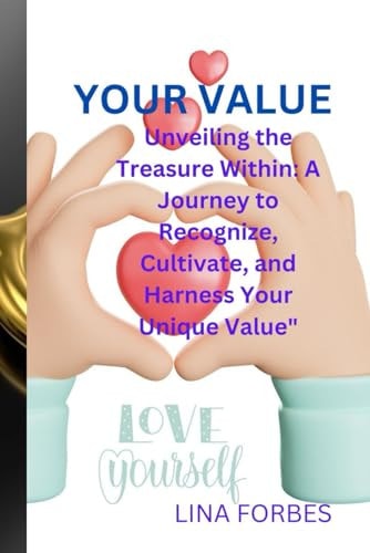 Your Value Unveiling the Treasure Within: A Journey to Recognize, Cultivate, and Harness Your Unique Value"