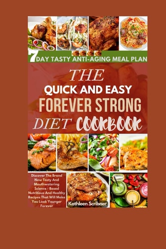 The Quick And Easy Forever Strong Diet Cookbook Discover The Brand New Tasty and Mouthwatering Science - Based Nutritious And Healthy Recipes That Will Make You Look Younger Forever