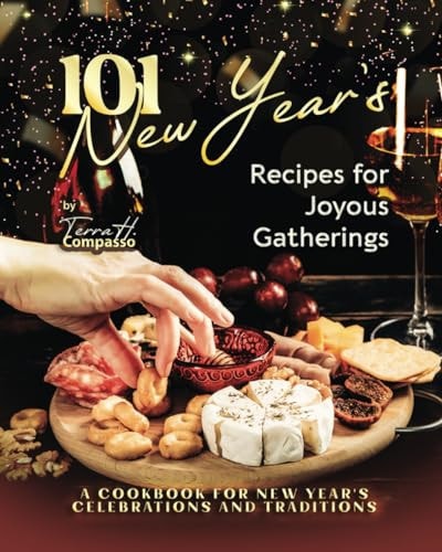 101 New Year's Recipes for Joyous Gatherings A Cookbook for New Year's Celebrations and Traditions