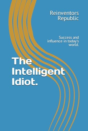 The Intelligent Idiot. Success and Influence in Today's World.