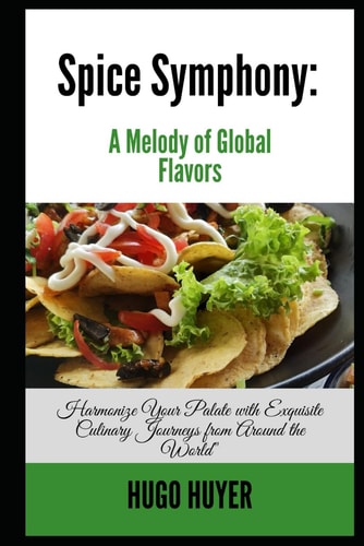 Spice Symphony A Melody of Global Flavors: Harmonize Your Palate with Exquisite Culinary Journeys from Around the World"
