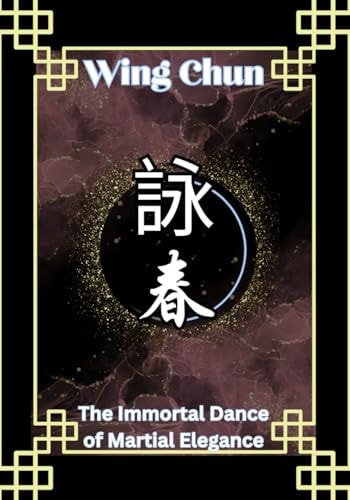 Wing Chun The Immortal Dance of Martial Elegance