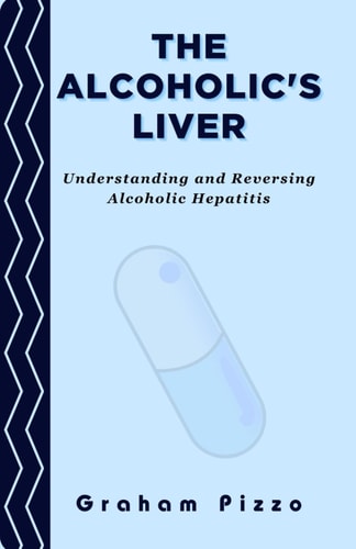 The Alcoholic's Liver Understanding and Reversing Alcoholic Hepatitis