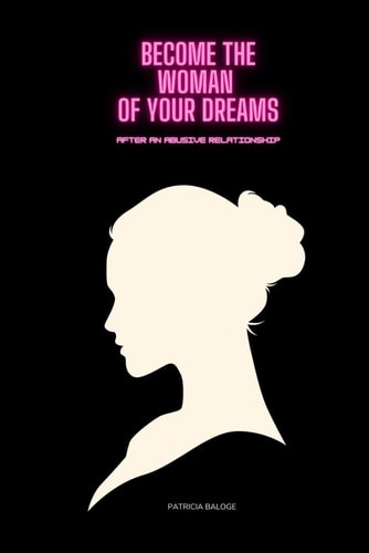 Become The Woman of Your Dreams After an Abusive Relationship Step by Step to Becoming The Woman of Your Dreams After Undergoing An Abusive Relationship