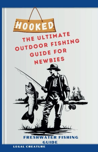 Hooked The Ultimate Outdoor Fishing Guide for Newbies: The Essential Techniques to Get You Started