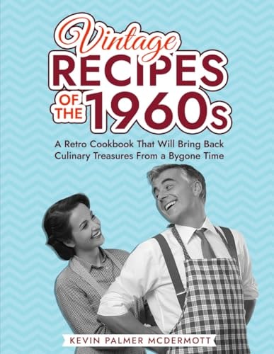 Vintage Recipes of the 1960s A Retro Cookbook That Will Bring Back Culinary Treasures From a Bygone Time