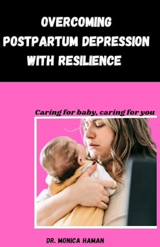 Overcoming Postpartum Depression with Resilience Caring for Baby, Caring for You