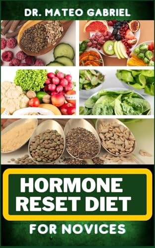 Hormone Reset Diet for Novices Enriched Recipes, Foods, Meal Plan & Procedures For Hormonal Balance, Weight Management, Metabolism Healing And More