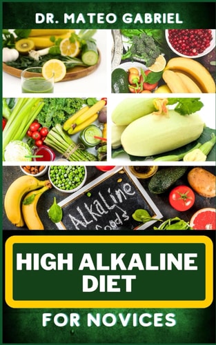 High Alkaline Diet for Novices Enriched Recipes, Foods, Meal Plan & Procedures For Vibrant Health, Wellness, Prevention Of Cholesterol And More