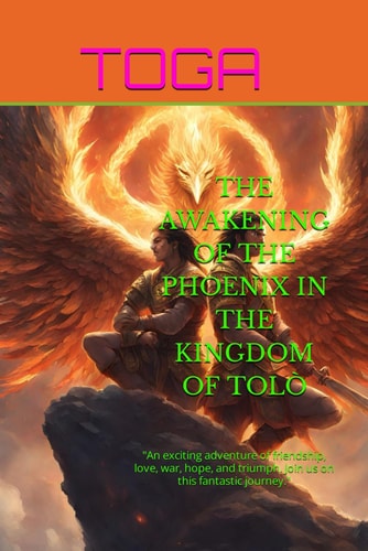 The Awakening of the Phoenix in the Kingdom of Tolò "An Exciting Adventure of Friendship, Love, War, Hope, and Triumph. Join Us on this Fantastic Journey."