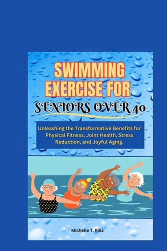 Swimming Exercise for Seniors Over 40 Unleashing the Transformative Benefits for Physical Fitness, Joint Health, Stress Reduction, and Joyful Aging.