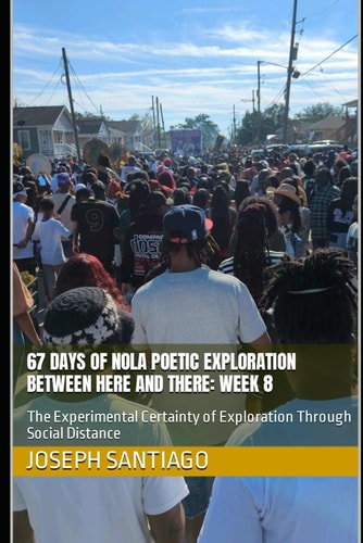 67 Days of NOLA Poetic Exploration Between Here And There Week 8: The Experimental Certainty of Exploration Through Social Distance