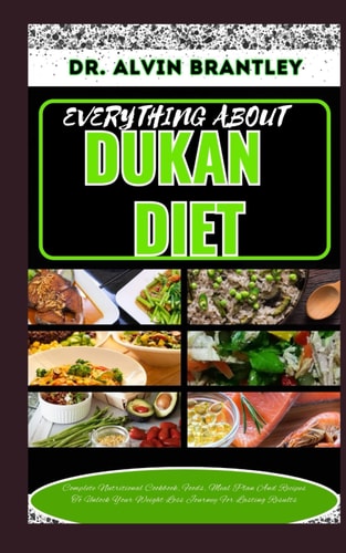 Everything about Dukan Diet Complete Nutritional Cookbook, Foods, Meal Plan And Recipes To Unlock Your Weight Loss Journey For Lasting Results