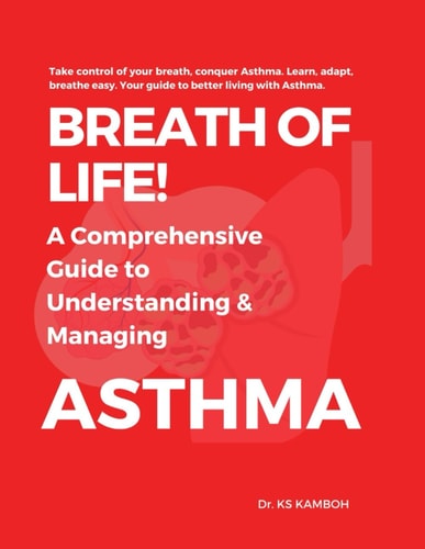 Breath of Life! A Comprehensive Guide to Understanding and Managing Asthma. Answers 100 FAQs about Asthma. A Practical Guide and Roadmap to Living Well with Asthma