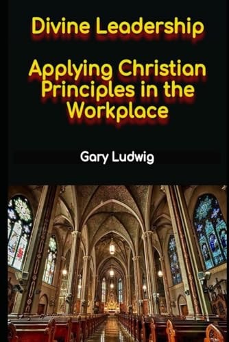 Divine Leadership Applying Christian Principles in the Workplace
