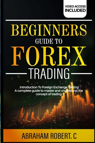 Beginners Guide To Forex Trading Introduction To Foreign Exchange Trading, A Complete Guide To Master And Understand The Concept Of Trading