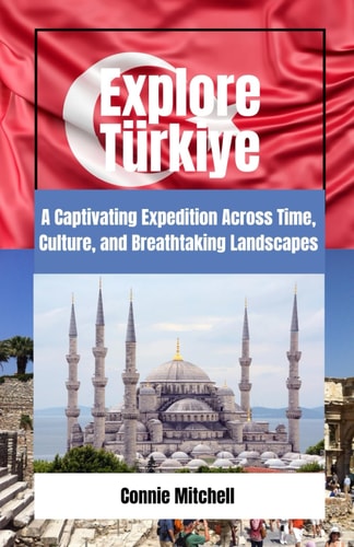 Explore Türkiye A Captivating Expedition Across Time, Culture, and Breathtaking Landscapes