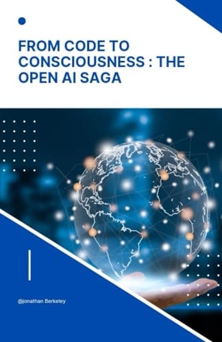 From Code to Consciousness The OpenAI Saga: Unveiling the Story of Open AI: Bridging the Gap from Algorithms to True Consciousness