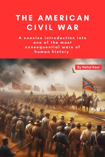 The American Civil War A Concise Introduction Into One of the Most Consequential Wars of Human History