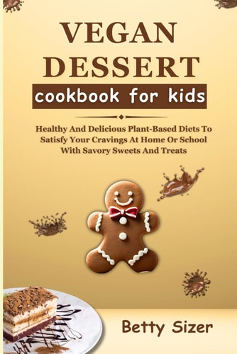 Vegan Dessert Cookbook for Kids Healthy And Delicious Plant-Based Diets To Satisfy Your Cravings At Home Or School With Savory Sweets And Treats