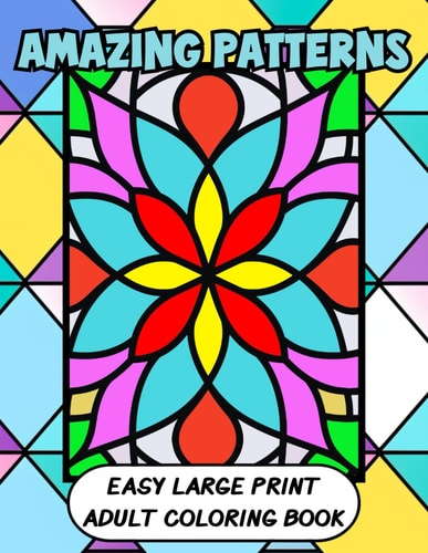 Amazing Patterns Easy Large Print Adult Coloring Book Big and Simple Geometric, Tessellation, Mandalas For Beginners to Seniors Bold Thick Lines
