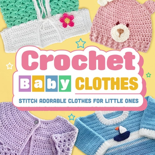Crochet Baby Clothes Stitch Adorable Clothes for Little Ones: Crochet for Baby