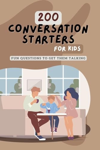 200 Conversation Starters for Kids Fun Questions to Get Them Talking: Engaging and Thought Provoking Questions to Encourage Meaningful Conversations With Kids of All Ages