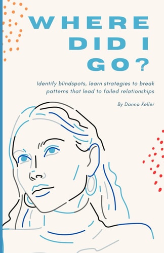 Where Did I Go? Identify Blindspots, Learn Strategies to Break Patterns that Lead to Failed Relationships.