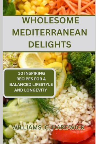 Wholesome Mediterranean Delights 30 Inspiring Recipes for a Balanced Lifestyle and Longevity