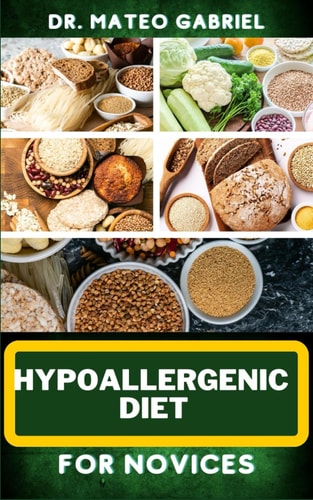 Hypoallergenic Diet for Novices Enriched Recipes, Foods, Meal Plan & Procedures That Focuses On Discovering The Path To Better Health, Wellness And More