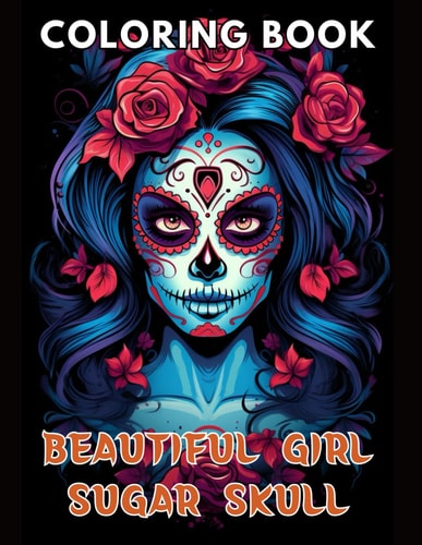 Beautiful Girl Sugar Skull Coloring Book for Adults New and Exciting Designs Suitable for All Ages