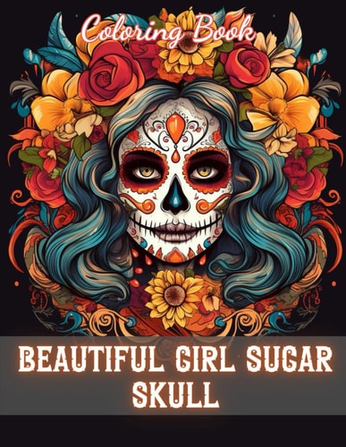 Beautiful Girl Sugar Skull Coloring Book for Adults 100+ Unique and Beautiful Designs for All Fans