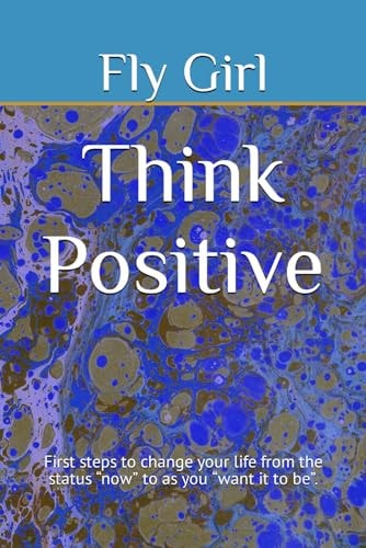 Think Positive First Steps to Change Your Life from the Status "now" to as You "want it to Be".