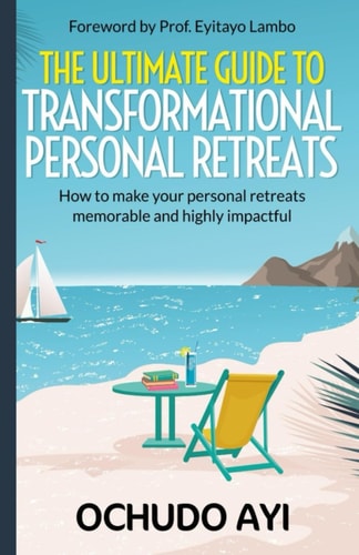 The Ultimate Guide to Transformational Personal Retreats How to Make Your Personal Retreats Memorable and Highly Impactful