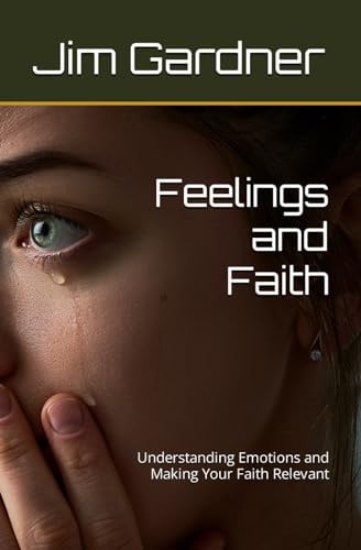 Feelings and Faith Understanding Emotions and Making Your Faith Relevant
