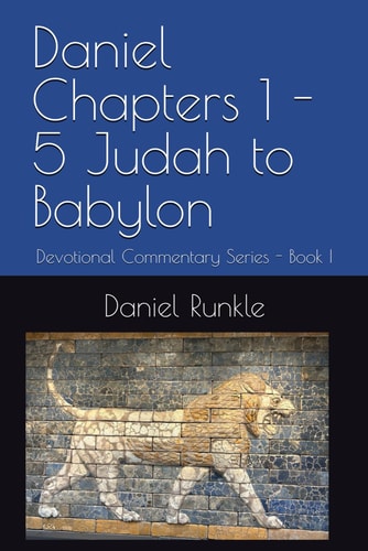 Daniel Chapters 1 - 5 Judah to Babylon Devotional Commentary Series - Book I