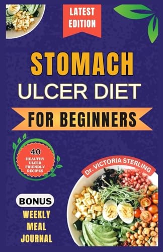Stomach Ulcer Diet for Beginners Everything You Need to Know about Stomach Ulcers with Delicious and Nutrient-rich Recipes to Nourish and Soothe Your Gut Naturally