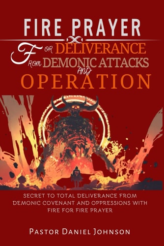 Fire Prayer for Deliverance from Demonic Attacks and Operation Secret to Total Deliverance from Demonic Covenant and Oppressions with Fire for Fire Prayer