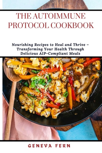 The Autoimmune Protocol Cookbook Nourishing Recipes to Heal and Thrive - Transforming Your Health Through Delicious AIP-Compliant Meals